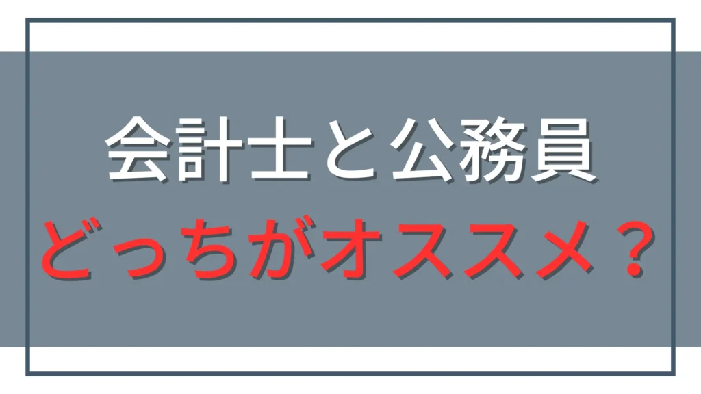 公認会計士と公務員どっちになるべき？元公務員が給料・残業・難易度を比較