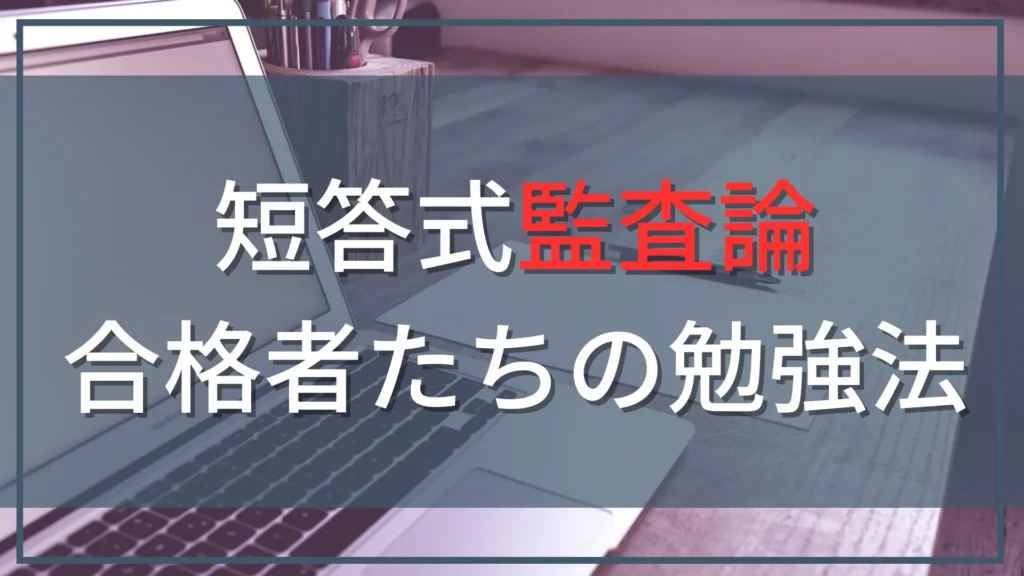 公認会計士試験短答式監査論の勉強方法｜合格体験記10件を徹底分析【2025年版】