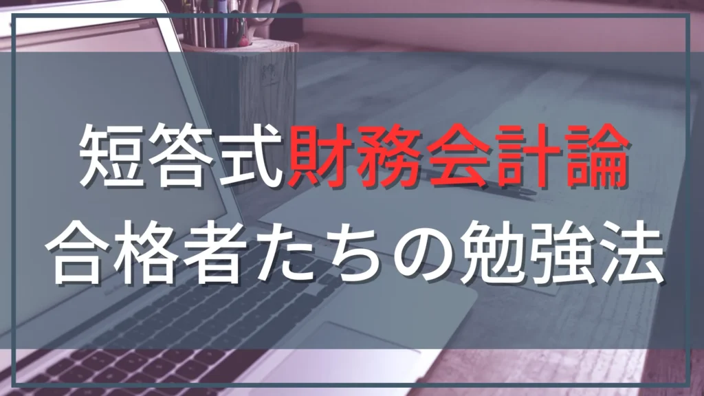 公認会計士試験短答式財務会計論の勉強方法｜合格体験記26件を徹底分析【2026年版】