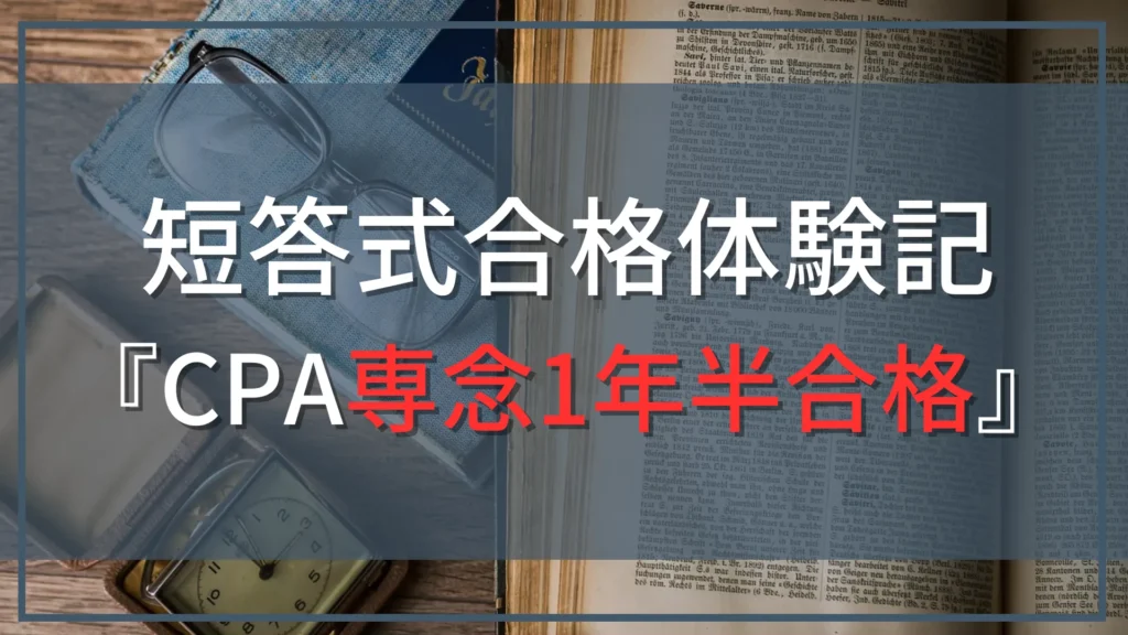 【公認会計士『短答式』合格体験記』】CPA利用で専念1年半合格！