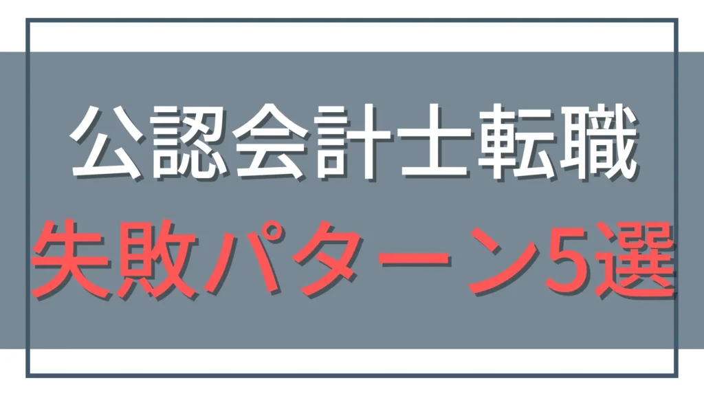 公認会計士の転職失敗パターン5選！後悔しないキャリア戦略