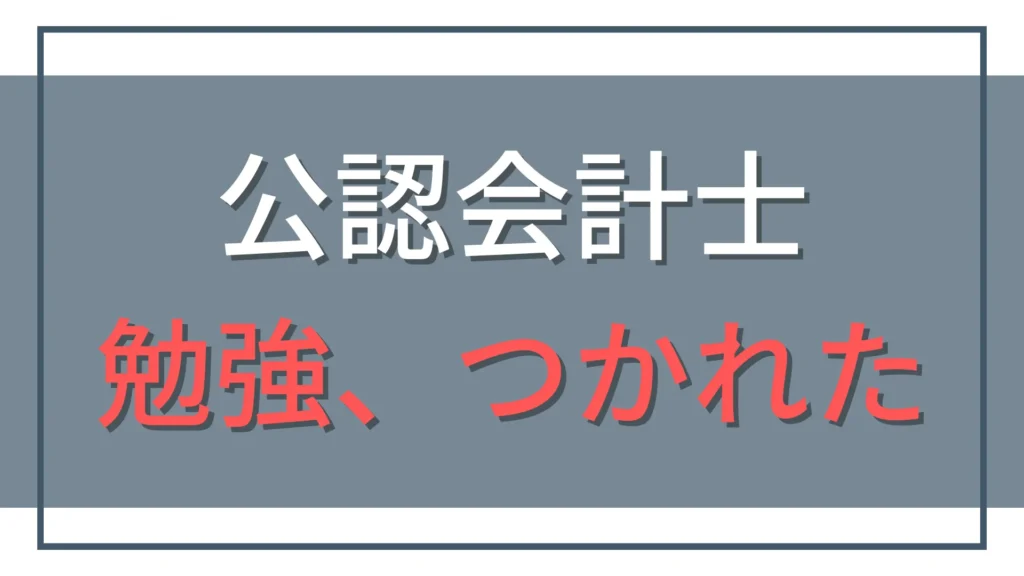 公認会計士の勉強に疲れたら読んでください。限界の乗り越え方