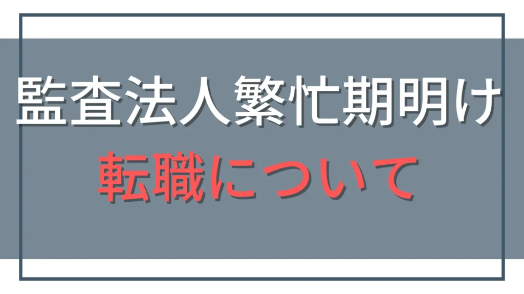 監査法人の繁忙期明けに転職するなら？後悔しない7ステップ