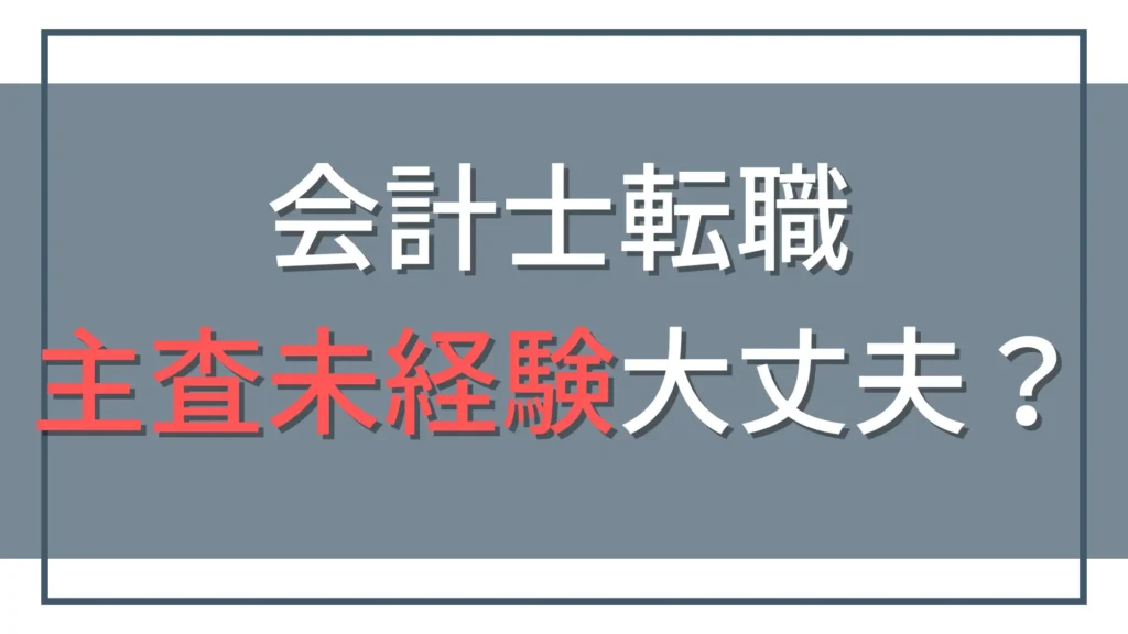 公認会計士は主査経験なしでも転職できる？転職先別の評価と準備