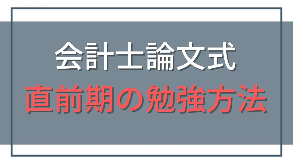 公認会計士試験論文式の直前期勉強法｜この時期にやるべきこと