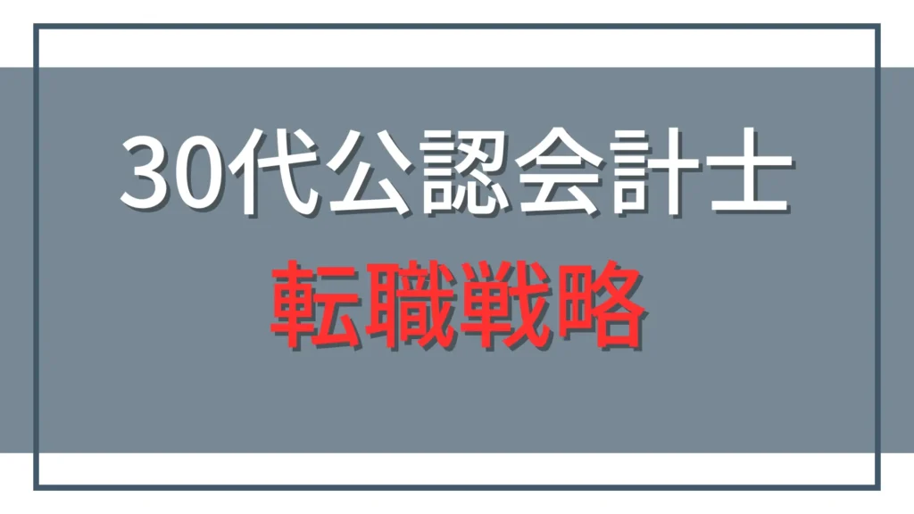 30代公認会計士の転職戦略｜前半・後半の違いと後悔しない転職先の選び方