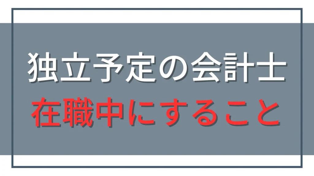 公認会計士の独立準備｜在職中にやるべきこと12選