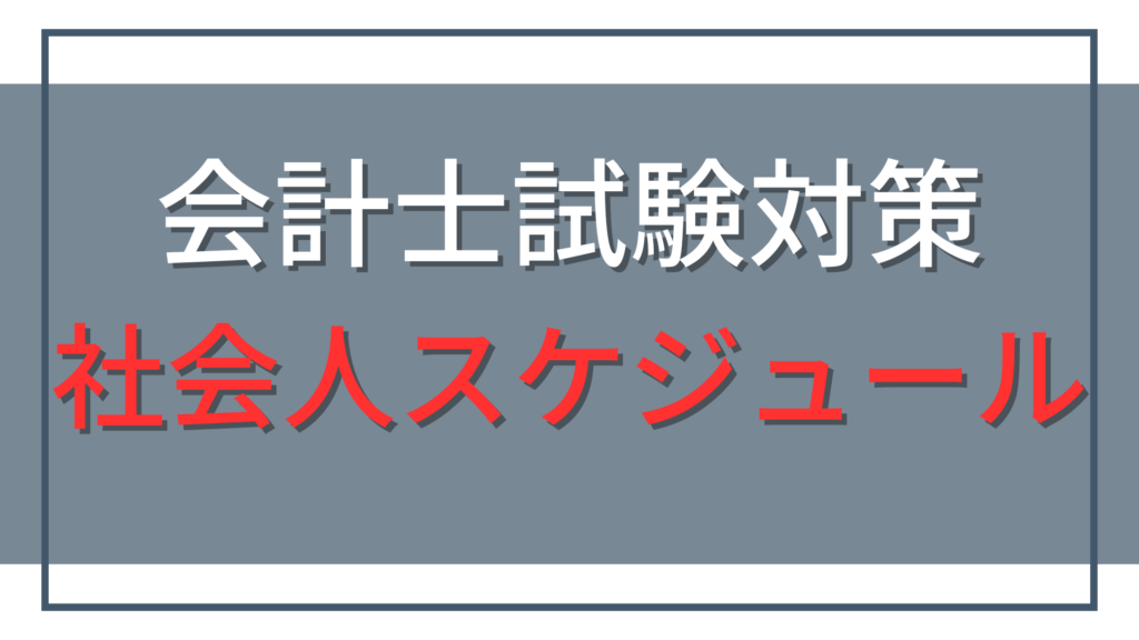 社会人の公認会計士試験勉強スケジュール｜働きながら短答・論文を目指す