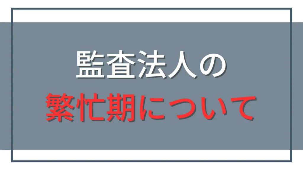 監査法人の繁忙期はいつ？残業・休日と新人が乗り切る準備