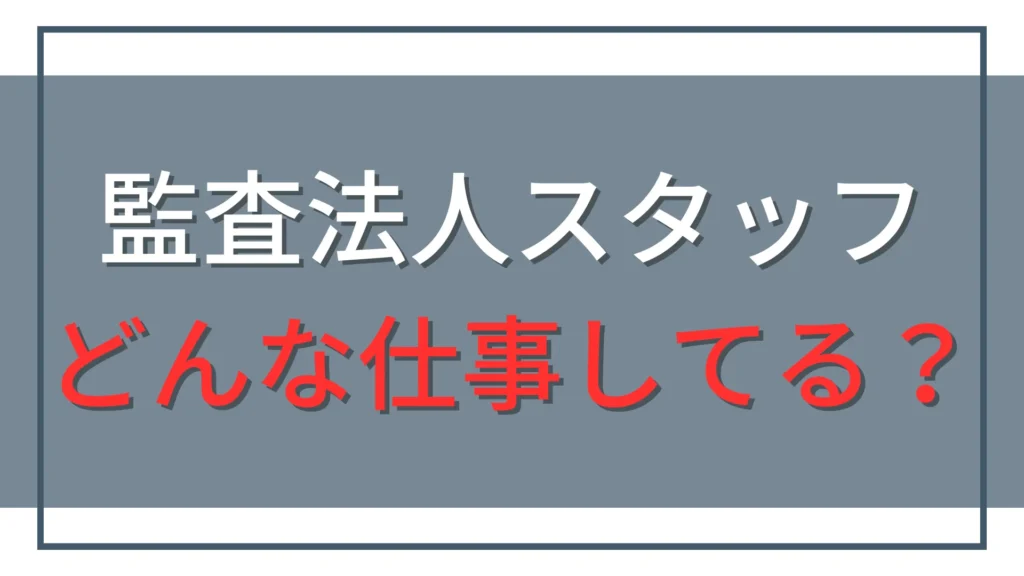 監査法人のスタッフは何をする？仕事内容6つと1年目の働き方を解説