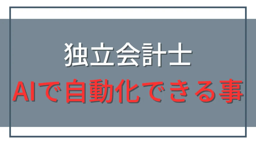 独立会計士がAIで自動化・効率化できること15選【専門実務以外】