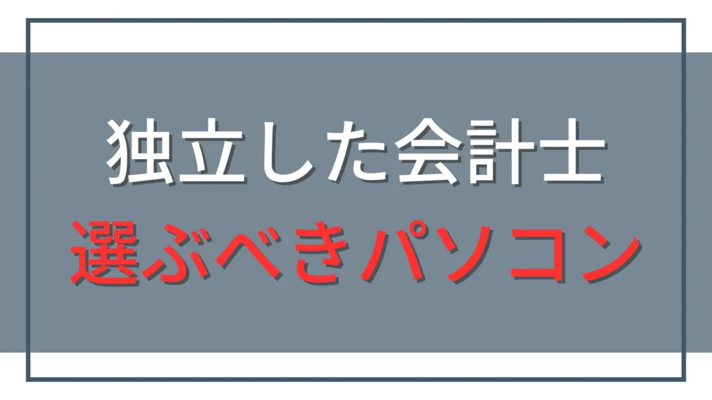 独立会計士のパソコン選び｜Windows・メモリ・持ち運びで迷ったら