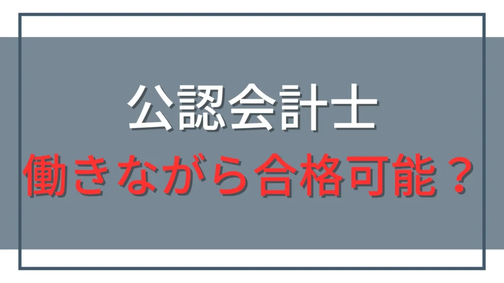 公認会計士は働きながら合格できる？社会人が始める前の4つの準備
